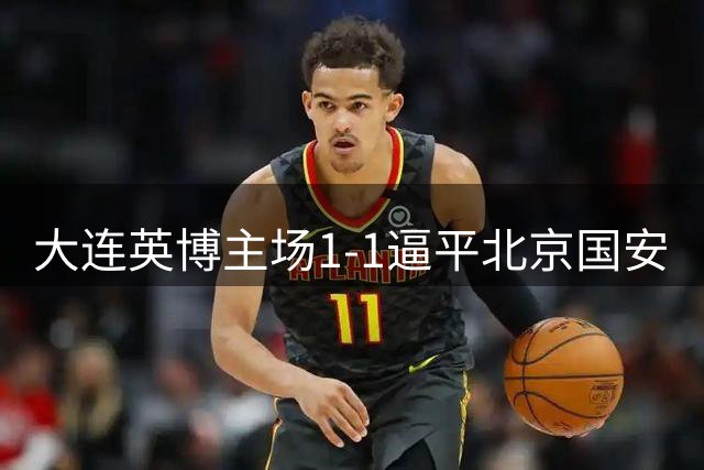 大连英博主场1-1逼平北京国安